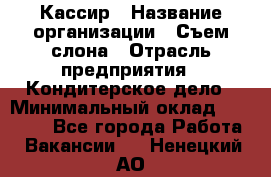 Кассир › Название организации ­ Съем слона › Отрасль предприятия ­ Кондитерское дело › Минимальный оклад ­ 18 000 - Все города Работа » Вакансии   . Ненецкий АО